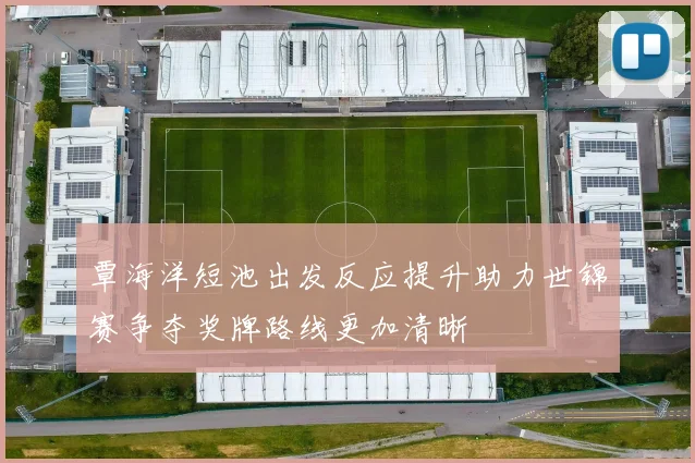 覃海洋短池出发反应提升助力世锦赛争夺奖牌路线更加清晰