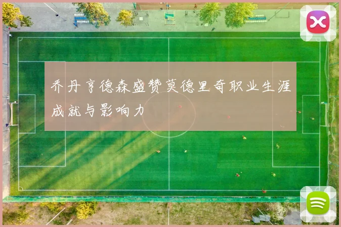 乔丹亨德森盛赞莫德里奇职业生涯成就与影响力