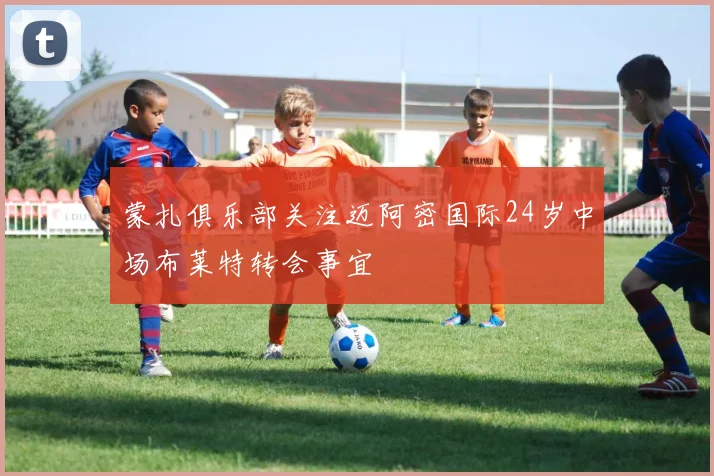 蒙扎俱乐部关注迈阿密国际24岁中场布莱特转会事宜