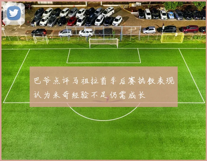 巴爷点评马祖拉首季后赛执教表现认为米奇经验不足仍需成长