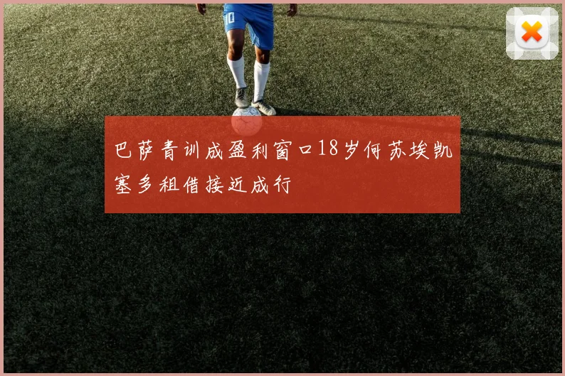 巴萨青训成盈利窗口18岁何苏埃凯塞多租借接近成行