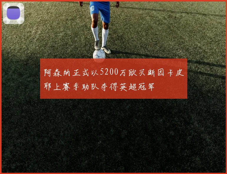 阿森纳正式以5200万欧买断因卡皮耶上赛季助队夺得英超冠军