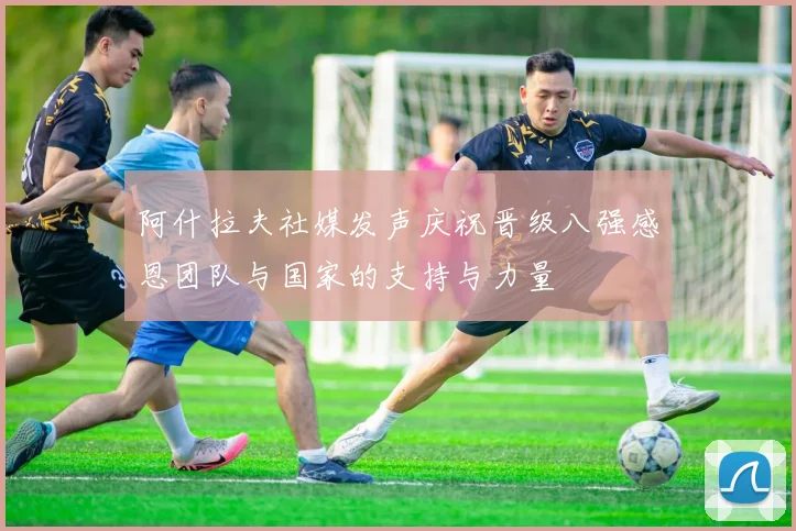 阿什拉夫社媒发声庆祝晋级八强感恩团队与国家的支持与力量