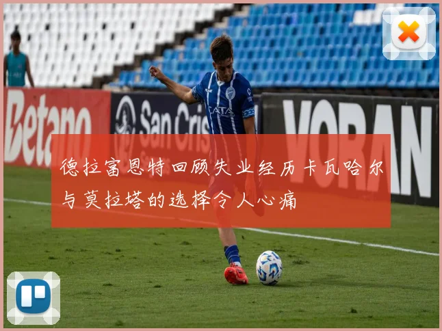 德拉富恩特回顾失业经历卡瓦哈尔与莫拉塔的选择令人心痛