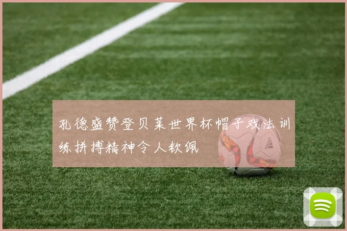 孔德盛赞登贝莱世界杯帽子戏法训练拼搏精神令人钦佩