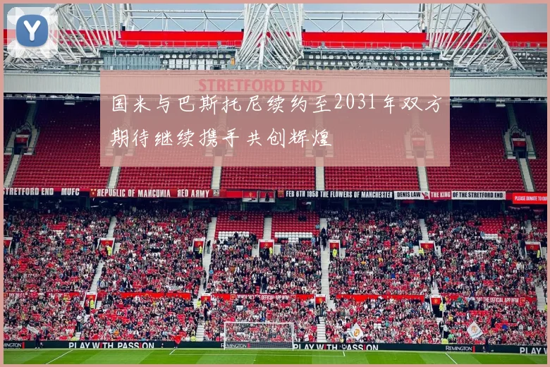 国米与巴斯托尼续约至2031年双方期待继续携手共创辉煌