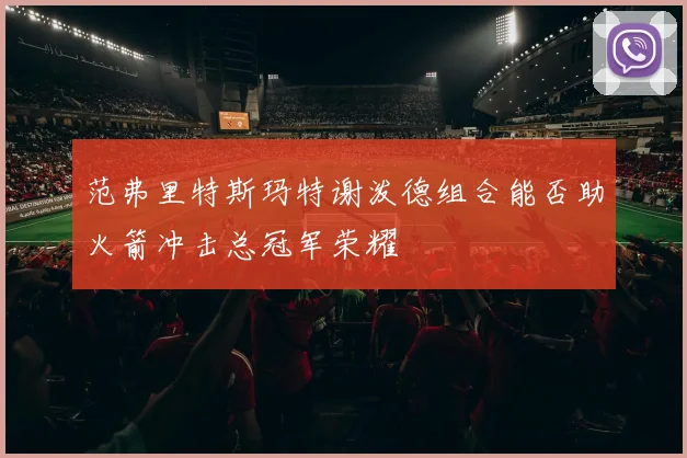 范弗里特斯玛特谢泼德组合能否助火箭冲击总冠军荣耀
